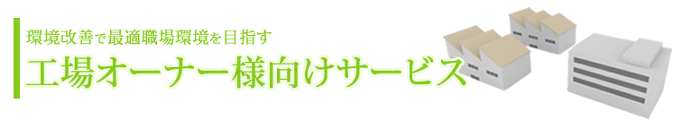 環境改善で最適職場環境を目指す。工場オーナー様向けサービス